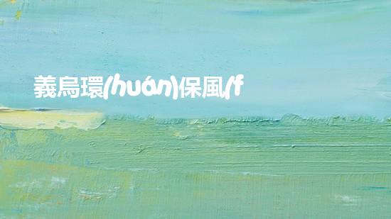 義烏環(huán)保風(fēng)暴：環(huán)保矛盾之下，民間監(jiān)督的重要性
